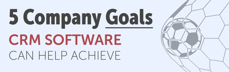 5 Company Goals CRM Software Can Help Achieve